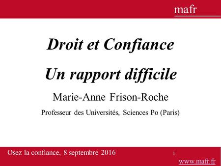 1 Droit et Confiance Un rapport difficile Marie-Anne Frison-Roche Professeur des Universités, Sciences Po (Paris) 1 MAFR, Grandes Questions du droit 1.