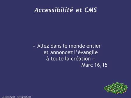 Jacques Pyrat —  Accessibilité et CMS « Allez dans le monde entier et annoncez l’évangile à toute la création » Marc 16,15.