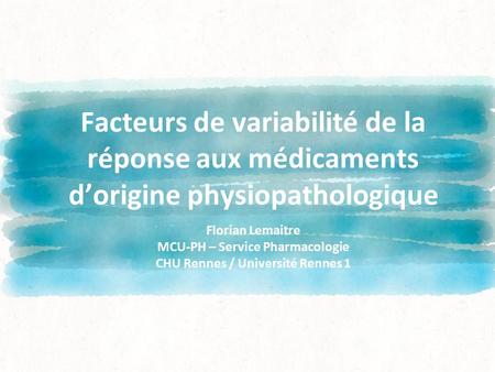 Facteurs de variabilité de la réponse aux médicaments d’origine physiopathologique Florian Lemaitre MCU-PH – Service Pharmacologie CHU Rennes / Université.