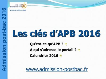 Admission post-bac 2016 Académie de Nancy-Metz  Qu’est-ce qu’APB ?  A qui s’adresse le portail ?  Calendrier 2016   Les clés.