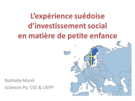 L’expérience suédoise d’investissement social en matière de petite enfance Nathalie Morel Sciences Po, CEE & LIEPP.