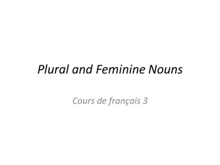 Plural and Feminine Nouns Cours de français 3. Plural Nouns: We will classify French nouns in the following groups in order to help us remember their.