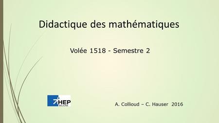 Volée Semestre 2 Didactique des mathématiques A. Collioud – C. Hauser 2016.