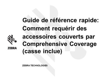 Guide de référence rapide: Comment requérir des accessoires couverts par Comprehensive Coverage (casse inclue) ZEBRA TECHNOLOGIES.