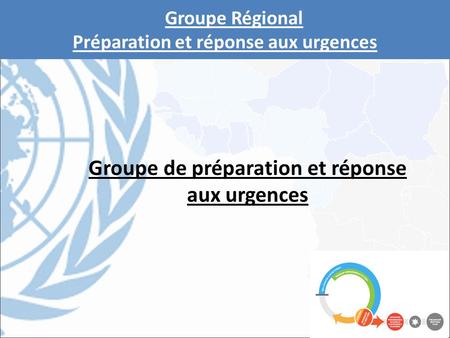 Groupe Régional Préparation et réponse aux urgences Groupe de préparation et réponse aux urgences.