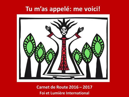 Tu m’as appelé: me voici! Carnet de Route 2016 – 2017 Foi et Lumière International.