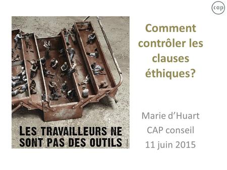 Comment contrôler les clauses éthiques? Marie d’Huart CAP conseil 11 juin 2015.