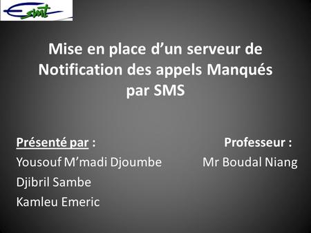 Mise en place d’un serveur de Notification des appels Manqués par SMS Présenté par : Professeur : Yousouf M’madi Djoumbe Mr Boudal Niang Djibril Sambe.