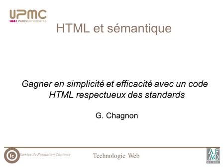 Service de Formation Continue Technologie Web HTML et sémantique Gagner en simplicité et efficacité avec un code HTML respectueux des standards G. Chagnon.