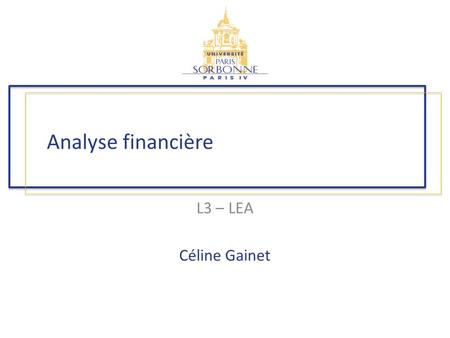 Analyse financière L3 – LEA Céline Gainet Organisation du cours Le cours est divisé entre : – Une partie théorique, et – Une partie pratique (exercices.