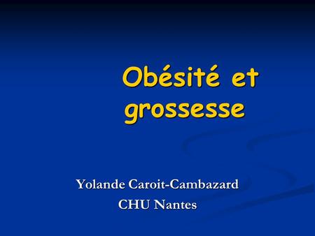 Obésité et grossesse Yolande Caroit-Cambazard CHU Nantes.