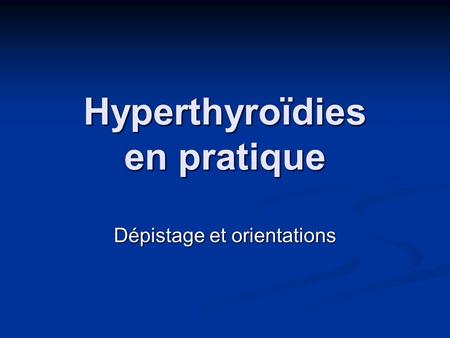 Hyperthyroïdies en pratique Dépistage et orientations.