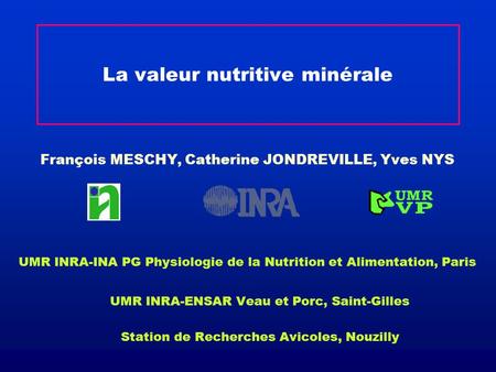 La valeur nutritive minérale François MESCHY, Catherine JONDREVILLE, Yves NYS UMR INRA-INA PG Physiologie de la Nutrition et Alimentation, Paris UMR INRA-ENSAR.