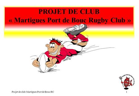 Projet de club Martigues Port de Bouc RC1 PROJET DE CLUB « Martigues Port de Bouc Rugby Club »