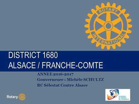 TITLE DISTRICT 1680 ALSACE / FRANCHE-COMTE ANNEE Gouverneure : Michèle SCHULTZ RC Sélestat Centre Alsace.