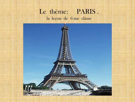 Le thème: PARIS. la leçon de 6 me classe. Les curiosités de Paris La Tour Eiffel Notre - Dame de Paris Le Louvre Le Versailles Les Champs Elysées La Seine.