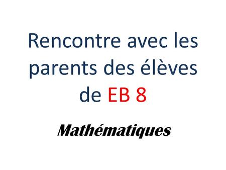Rencontre avec les parents des élèves de EB 8 Mathématiques.