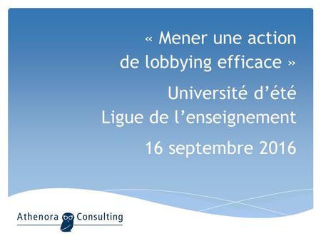 « Mener une action de lobbying efficace » Université d’été Ligue de l’enseignement 16 septembre 2016.