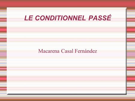 LE CONDITIONNEL PASSÉ Macarena Casal Fernández. LE CONDITIONNEL PASSÉ Sa formation Son emploi Exercices.