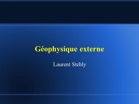 Géophysique externe Laurent Stehly. Plan du cours ● I - Structure thermique de l'atmosphère ● II – Dynamique de l'atmosphère et des océans ● III – Origine.