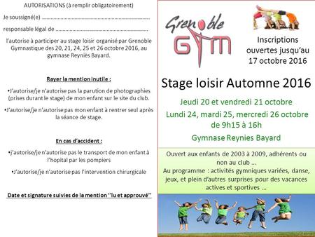 Stage loisir Automne 2016 Jeudi 20 et vendredi 21 octobre Lundi 24, mardi 25, mercredi 26 octobre de 9h15 à 16h Gymnase Reynies Bayard Ouvert aux enfants.