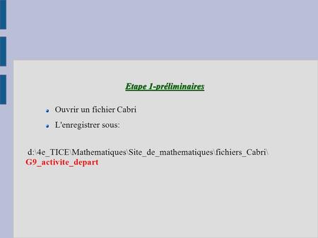 Etape 1-préliminaires Ouvrir un fichier Cabri L'enregistrer sous: d:\4e_TICE\Mathematiques\Site_de_mathematiques\fichiers_Cabri\ G9_activite_depart.