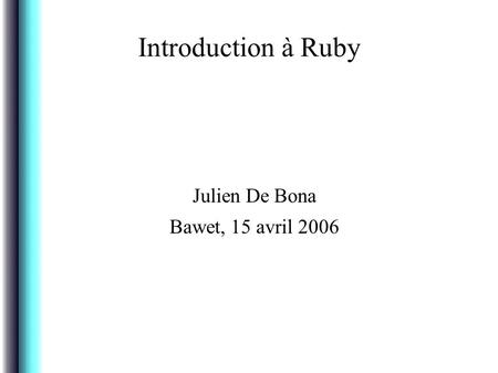 Introduction à Ruby Julien De Bona Bawet, 15 avril 2006.