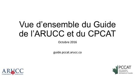 Vue d’ensemble du Guide de l’ARUCC et du CPCAT Octobre 2016 guide.pccat.arucc.ca.