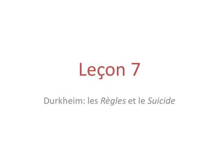 Leçon 7 Durkheim: les Règles et le Suicide. Durkheim E. (1937 [1895]), Les règles de la méthode sociologique, Paris, PUF. Durkheim E. (1930 [1897]), Le.