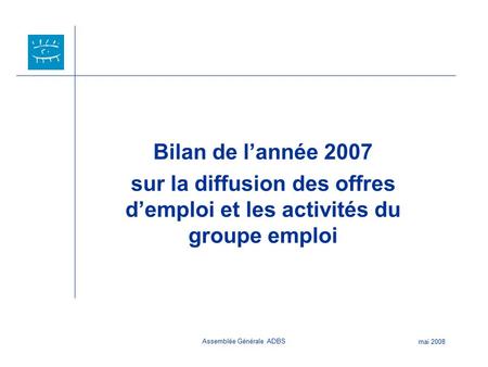 Assemblée Générale ADBS mai 2008 Bilan de l’année 2007 sur la diffusion des offres d’emploi et les activités du groupe emploi.