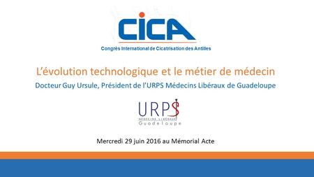 Congrès International de Cicatrisation des Antilles L’évolution technologique et le métier de médecin Docteur Guy Ursule, Président de l’URPS Médecins.