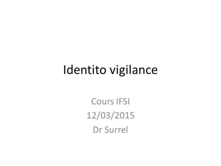 Identito vigilance Cours IFSI 12/03/2015 Dr Surrel.