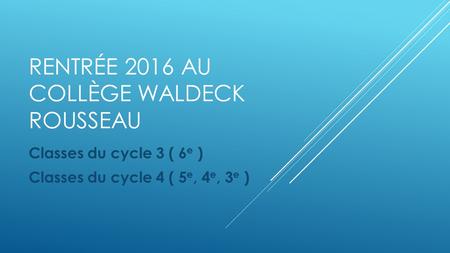 RENTRÉE 2016 AU COLLÈGE WALDECK ROUSSEAU Classes du cycle 3 ( 6 e ) Classes du cycle 4 ( 5 e, 4 e, 3 e )