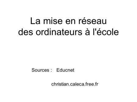 La mise en réseau des ordinateurs à l'école Sources : Educnet christian.caleca.free.fr.