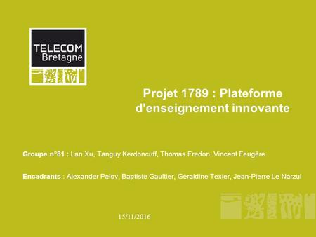 15/11/2016 Projet 1789 : Plateforme d'enseignement innovante Groupe n°81 : Lan Xu, Tanguy Kerdoncuff, Thomas Fredon, Vincent Feugère Encadrants : Alexander.