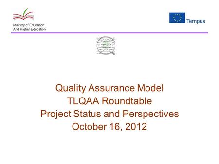 Quality Assurance Model TLQAA Roundtable Project Status and Perspectives October 16, 2012 Ministry of Education And Higher Education.