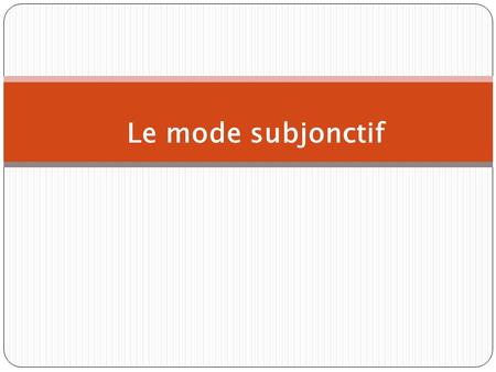 Le mode subjonctif. The present subjunctive The subjunctive is a mood, not a tense.The mood of the verb determines how we view an event. The subjunctive.