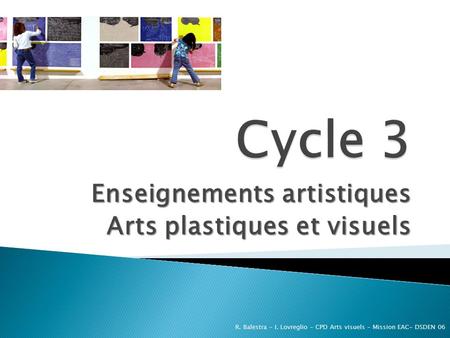 Enseignements artistiques Arts plastiques et visuels R. Balestra - I. Lovreglio - CPD Arts visuels - Mission EAC- DSDEN 06.