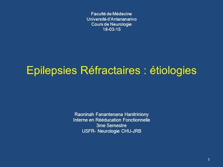 Faculté de Médecine Université d’Antananarivo Cours de Neurologie Epilepsies Réfractaires : étiologies Raoninah Fanantenana Hanitriniony Interne.