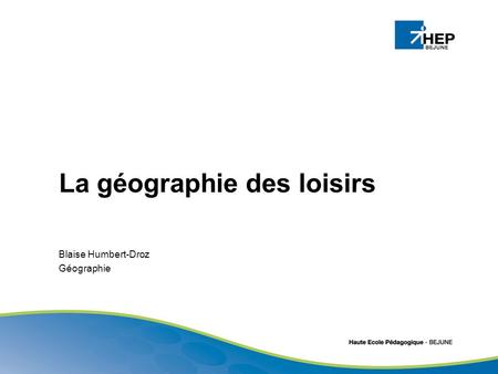 La géographie des loisirs Blaise Humbert-Droz Géographie.