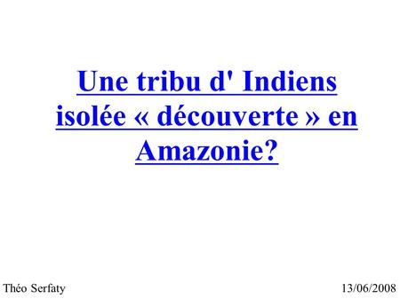 Une tribu d' Indiens isolée « découverte » en Amazonie? 13/06/2008 Théo Serfaty.