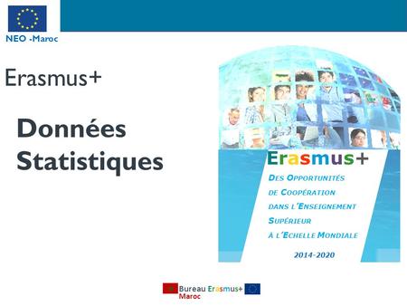 Bureau Erasmus+ Maroc D ES O PPORTUNITÉS DE C OOPÉRATION DANS L ’E NSEIGNEMENT S UPÉRIEUR À L ’E CHELLE M ONDIALE Erasmus+ Données Statistiques.