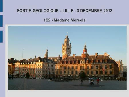 SORTIE GEOLOGIQUE - LILLE - 3 DECEMBRE S2 - Madame Moreels.