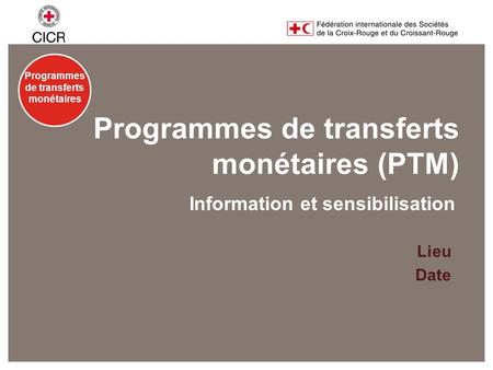 Programmes de transferts monétaires Programmes de transferts monétaires (PTM) Lieu Date Information et sensibilisation.