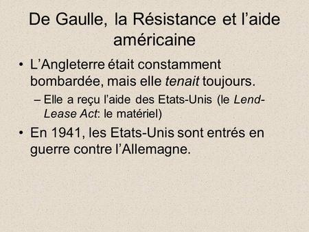 De Gaulle, la Résistance et l’aide américaine L’Angleterre était constamment bombardée, mais elle tenait toujours. –Elle a reçu l’aide des Etats-Unis (le.