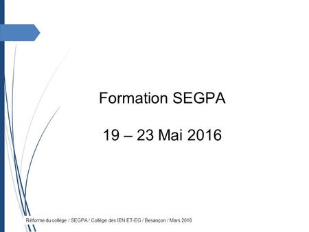 Réforme du collège / SEGPA / Collège des IEN ET-EG / Besançon / Mars 2016 Formation SEGPA 19 – 23 Mai 2016.