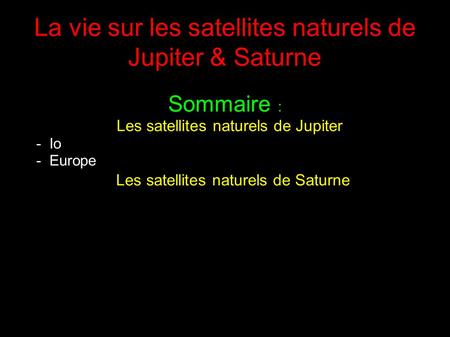 La vie sur les satellites naturels de Jupiter & Saturne Sommaire : Les satellites naturels de Jupiter - Io - Europe Les satellites naturels de Saturne.