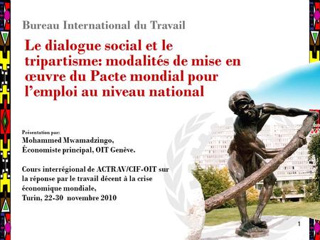 11 Bureau International du Travail Le dialogue social et le tripartisme: modalités de mise en œuvre du Pacte mondial pour l’emploi au niveau national Présentation.