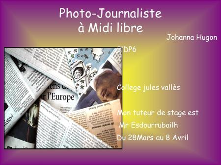 Photo-Journaliste à Midi libre Johanna Hugon 3°DP6 College jules vallès Mon tuteur de stage est Mr Esdourrubailh Du 28Mars au 8 Avril.