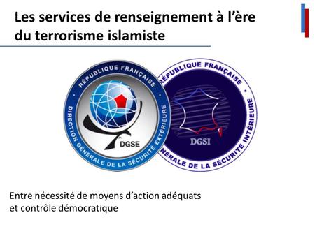 Les services de renseignement à l’ère du terrorisme islamiste Entre nécessité de moyens d’action adéquats et contrôle démocratique.